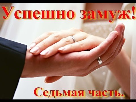 Замуж - это просто. 7я часть. Как успешно выйти замуж.